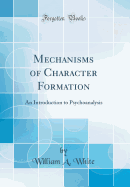 Mechanisms of Character Formation: An Introduction to Psychoanalysis (Classic Reprint)