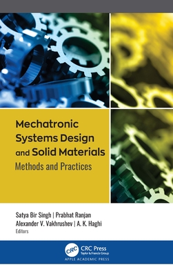 Mechatronic Systems Design and Solid Materials: Methods and Practices - Bir Singh, Satya (Editor), and Ranjan, Prabhat (Editor), and Vakhrushev, Alexander V (Editor)