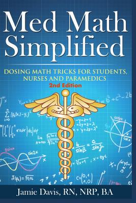 Med Math Simplified - Second Edition: New and Improved Dosing Math Tips & Tricks for Students, Nurses, and Paramedics - Davis, Jamie