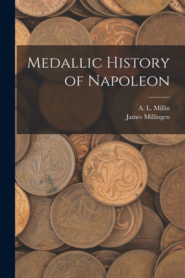 Medallic History of Napoleon - Millin, A L 1759-1818, and Millingen, James