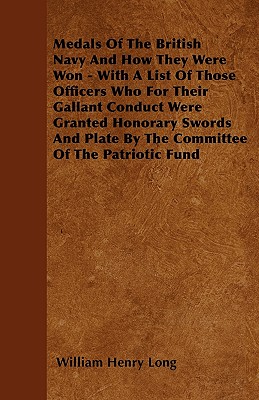 Medals Of The British Navy And How They Were Won - With A List Of Those Officers Who For Their Gallant Conduct Were Granted Honorary Swords And Plate By The Committee Of The Patriotic Fund - Long, William Henry