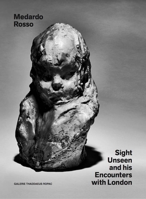 Medardo Rosso: Sight Unseen and His Encounters with London - Rosso, Medardo, and Doyle, Oona (Editor), and Peyton-Jones, Julia