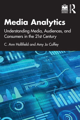 Media Analytics: Understanding Media, Audiences, and Consumers in the 21st Century - Hollifield, Ann, and Coffey, Amy Jo