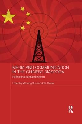 Media and Communication in the Chinese Diaspora: Rethinking Transnationalism - Sun, Wanning (Editor), and Sinclair, John (Editor)