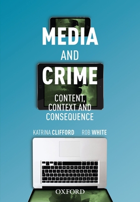 Media and Crime: Content, Contexts and Consequence - Clifford, Katrina, and White, Rob