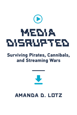 Media Disrupted: Surviving Pirates, Cannibals, and Streaming Wars - Lotz, Amanda D