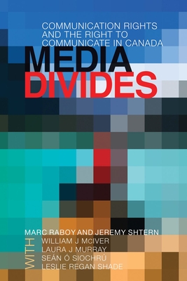 Media Divides: Communication Rights and the Right to Communicate in Canada - Raboy, Marc, Professor