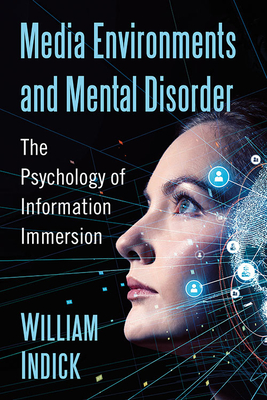 Media Environments and Mental Disorder: The Psychology of Information Immersion - Indick, William