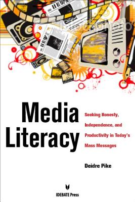 Media Literacy: Seeking Honesty, Independence, and Productivity in Today's Mass Messages - Pike, Diedre, and Pike, Deidre M