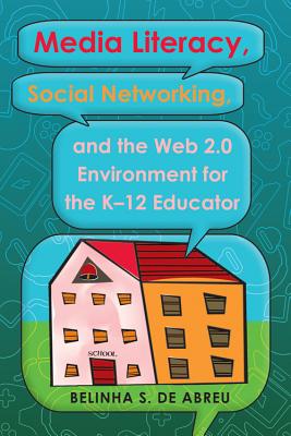 Media Literacy, Social Networking, and the Web 2.0 Environment for the K-12 Educator - Steinberg, Shirley R (Editor), and The Estate of Joseph Pepi Leis (Editor), and de Abreu, Belinha S