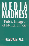 Media Madness: Public Images of Mental Illness