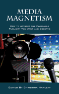 Media Magnetism: How to Attract the Favorable Publicity You Want and Deserve