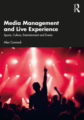 Media Management and Live Experience: Sports, Culture, Entertainment and Events - Connock, Alex