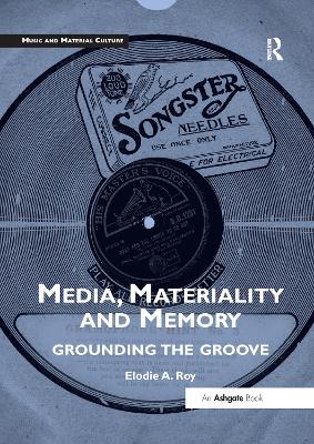 Media, Materiality and Memory: Grounding the Groove - Roy, Elodie A.