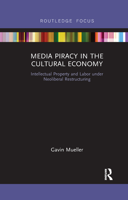 Media Piracy in the Cultural Economy: Intellectual Property and Labor Under Neoliberal Restructuring - Mueller, Gavin