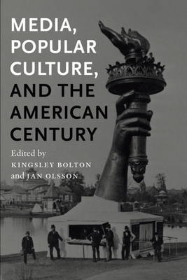 Media, Popular Culture, and the American Century - Bolton, Kingsley, and Olsson, Jan