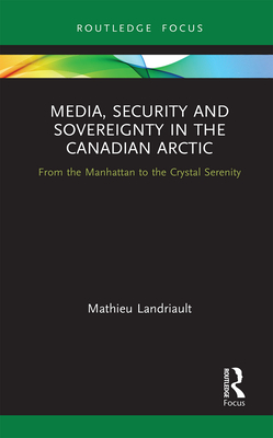 Media, Security and Sovereignty in the Canadian Arctic: From the Manhattan to the Crystal Serenity - Landriault, Mathieu