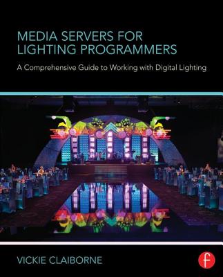 Media Servers for Lighting Programmers: A Comprehensive Guide to Working with Digital Lighting - Claiborne, Vickie