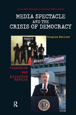 Media Spectacle and the Crisis of Democracy: Terrorism, War, and Election Battles - Kellner, Douglas, Professor, PhD