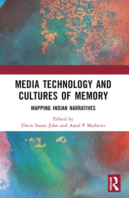 Media Technology and Cultures of Memory: Mapping Indian Narratives - John, Elwin Susan (Editor), and Mathews, Amal P (Editor)