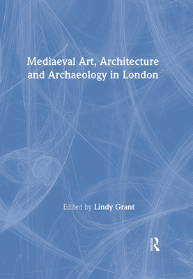 Mediaeval Art, Architecture and Archaeology in London - Grant, Lindy