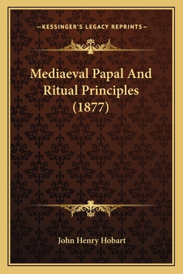 Mediaeval Papal And Ritual Principles (1877) - Hobart, John Henry