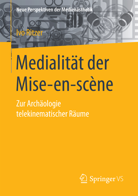 Medialitat Der Mise-En-Scene: Zur Archaologie Telekinematischer Raume - Ritzer, Ivo