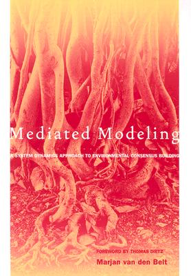 Mediated Modeling: A System Dynamics Approach to Environmental Consensus Building - Van Den Belt, Marjan, and Dietz, Thomas (Foreword by)
