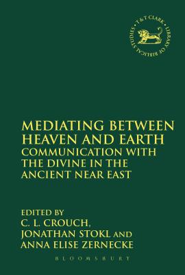 Mediating Between Heaven and Earth: Communication with the Divine in the Ancient Near East - Crouch, C L (Editor), and Quick, Laura (Editor), and Stkl, Jonathan (Editor)