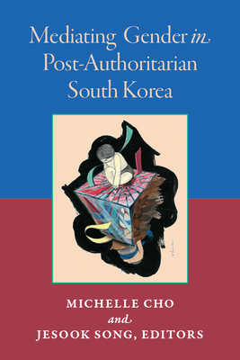 Mediating Gender in Post-Authoritarian South Korea - Song, Jesook (Editor), and Cho, Michelle (Editor)