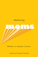 Mediating Moms: Mothers in Popular Culture