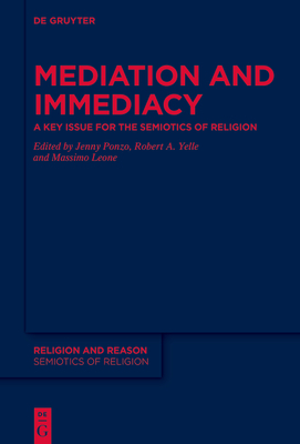 Mediation and Immediacy: A Key Issue for the Semiotics of Religion - Ponzo, Jenny (Editor), and Yelle, Robert A (Editor), and Leone, Massimo (Editor)