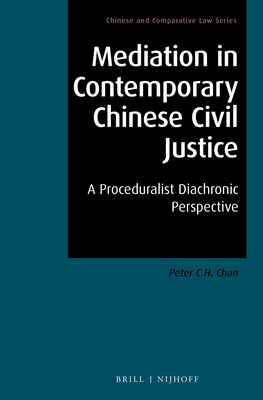 Mediation in Contemporary Chinese Civil Justice: A Proceduralist Diachronic Perspective - Chan, Peter C H