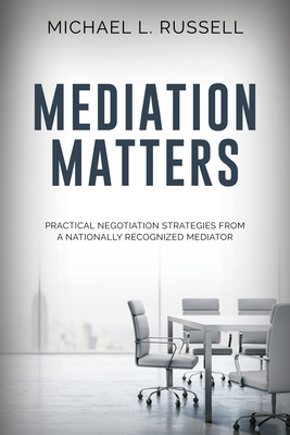 Mediation Matters: Practical Negotiation Strategies from a Nationally Recognized Mediator - Russell, Michael