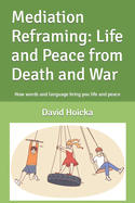 Mediation Reframing: Life and Peace from Death and War: How words and language bring you life and peace