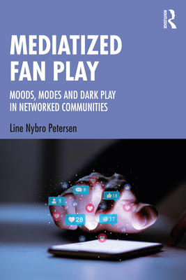 Mediatized Fan Play: Moods, Modes and Dark Play in Networked Communities - Nybro Petersen, Line