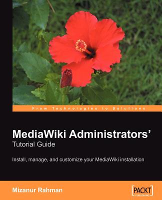 MediaWiki Administrators' Tutorial Guide: Install, manage, and customize your MediaWiki installation - Rahman, Mizanur, Dr.