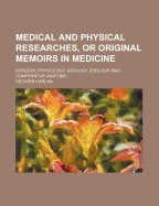 Medical and Physical Researches, or Original Memoirs in Medicine, Surgery, Physiology, Geology, Zoology, and Comparative Anatomy (Classic Reprint)