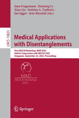 Medical Applications with Disentanglements: First MICCAI Workshop, MAD 2022, Held in Conjunction with MICCAI 2022, Singapore, September 22, 2022, Proceedings - Fragemann, Jana (Editor), and Li, Jianning (Editor), and Liu, Xiao (Editor)