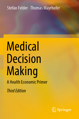 Medical Decision Making: A Health Economic Primer - Felder, Stefan, and Mayrhofer, Thomas