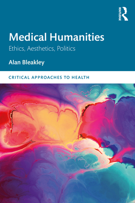 Medical Humanities: Ethics, Aesthetics, Politics - Bleakley, Alan