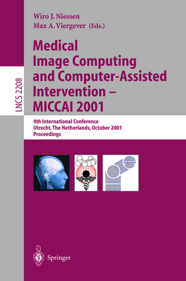 Medical Image Computing and Computer-Assisted Intervention - Miccai 2001: 4th International Conference Utrecht, the Netherlands, October 14-17, 2001. Proceedings - Niessen, Wiro J (Editor), and Viergever, Max a (Editor)