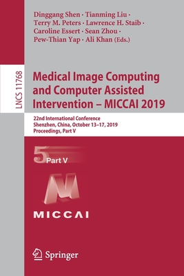 Medical Image Computing and Computer Assisted Intervention - Miccai 2019: 22nd International Conference, Shenzhen, China, October 13-17, 2019, Proceedings, Part V - Shen, Dinggang (Editor), and Liu, Tianming (Editor), and Peters, Terry M (Editor)