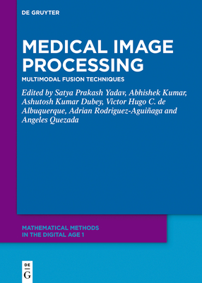 Medical Image Processing: Multimodal Fusion Techniques - Yadav, Satya Prakash (Editor), and Kumar, Abhishek (Editor), and Dubey, Ashutosh Kumar (Editor)