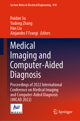 Medical Imaging and Computer-Aided Diagnosis: Proceedings of 2022 International Conference on Medical Imaging and Computer-Aided Diagnosis (MICAD 2022) - Su, Ruidan (Editor), and Zhang, Yudong (Editor), and Liu, Han (Editor)