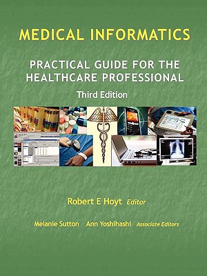 Medical Informatics: Practical Guide for the Healthcare Professional - Hoyt, Robert E, and Yoshihashi, Ann, M.D., and Sutton, Melanie, PhD