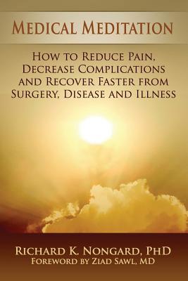Medical Meditation: How to Reduce Pain, Decrease Complications and Recover Faster from Surgery, Disease and Illness - Nongard, Richard