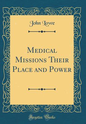 Medical Missions Their Place and Power (Classic Reprint) - Lowe, John, MPH