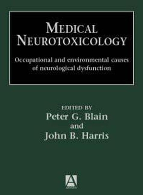 Medical Neurotoxicology: Occupational and Environmental Causes of Neurological Dysfunction - Blain, Peter G (Editor), and Harris, John B (Editor)