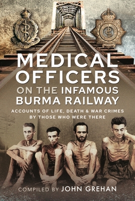 Medical Officers on the Infamous Burma Railway: Accounts of Life, Death and War Crimes by Those Who Were There With F-Force - Grehan, John